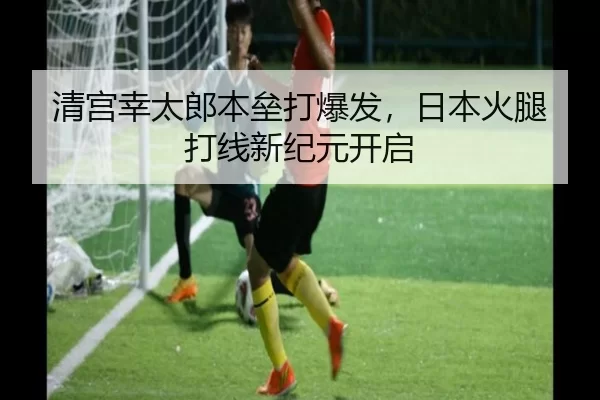 清宫幸太郎本垒打爆发，日本火腿打线新纪元开启